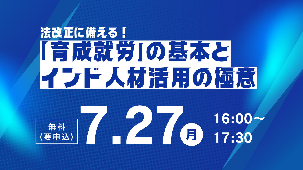 【7月27日開催】法改正に備える！「育成就労」の基本とインド人材活用の極意 ～インド人材活用セミナー～のご案内