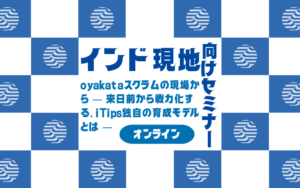 【9月22日開催】oyakataスクラムの現場から ― 来日前から戦力化する、iTips独自の育成モデルとは ―【インド現地向けセミナー】
